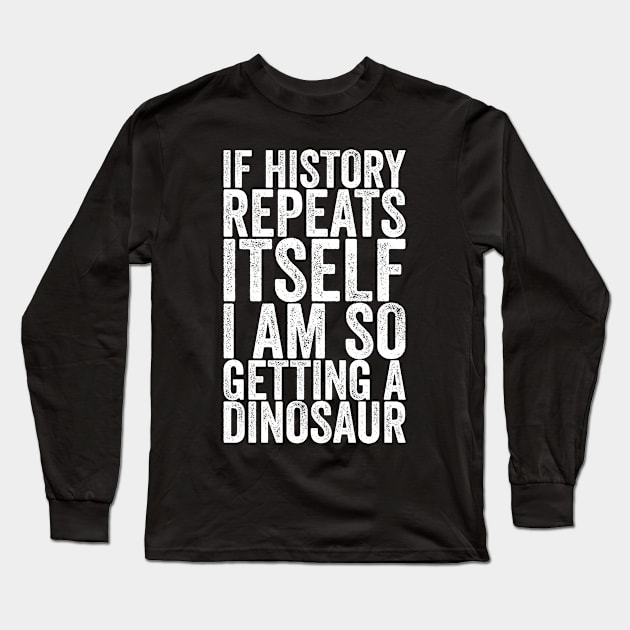 If History Repeats Itself I Am So Getting A Dinosaur Long Sleeve T-Shirt by shirtsbase